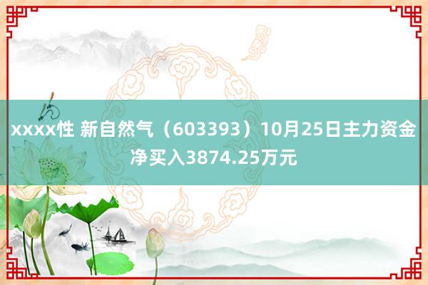 xxxx性 新自然气（603393）10月25日主力资金净买入3874.25万元