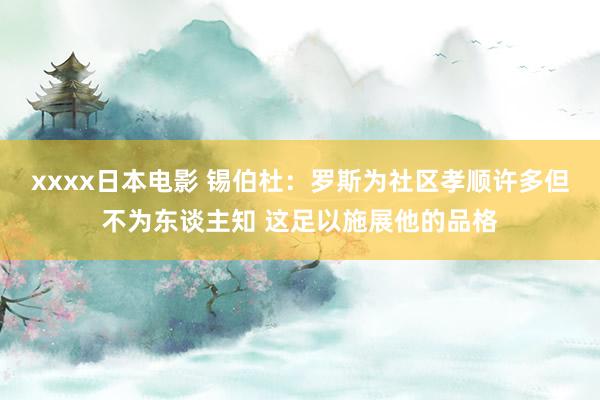 xxxx日本电影 锡伯杜：罗斯为社区孝顺许多但不为东谈主知 这足以施展他的品格