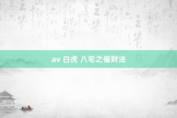 av 白虎 八宅之催财法