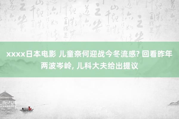 xxxx日本电影 儿童奈何迎战今冬流感? 回看昨年两波岑岭， 儿科大夫给出提议