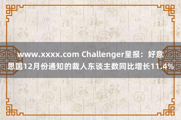 www.xxxx.com Challenger呈报：好意思国12月份通知的裁人东谈主数同比增长11.4%