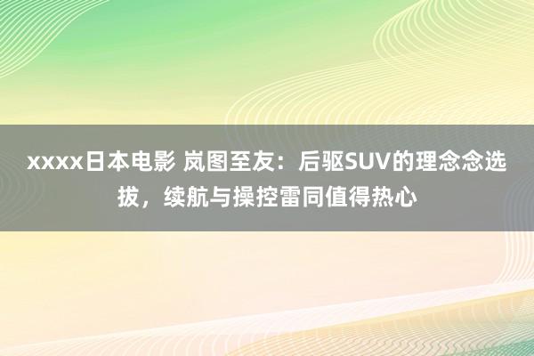 xxxx日本电影 岚图至友：后驱SUV的理念念选拔，续航与操控雷同值得热心