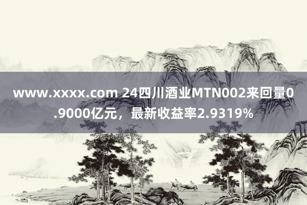 www.xxxx.com 24四川酒业MTN002来回量0.9000亿元，最新收益率2.9319%