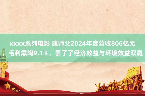 xxxx系列电影 康师父2024年度营收806亿元，毛利熏陶9.1%，罢了了经济效益与环境效益双赢